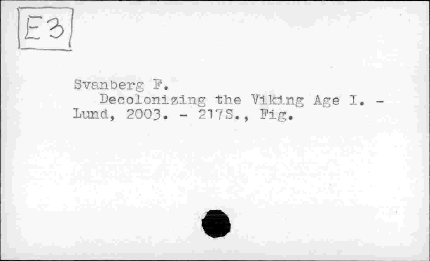 ﻿Svanberg F.
Decolonizing the Viking Age 1. -Lund, 2003. - 217S., Fig.